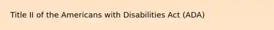 Title II of the Americans with Disabilities Act (ADA)