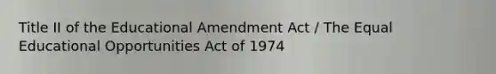 Title II of the Educational Amendment Act / The Equal Educational Opportunities Act of 1974