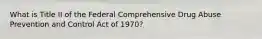 What is Title II of the Federal Comprehensive Drug Abuse Prevention and Control Act of 1970?