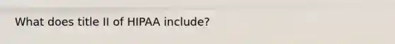 What does title II of HIPAA include?