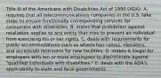 Title III of the Americans with Disabilities Act of 1990 (ADA): A. requires that all telecommunications companies in the U.S. take steps to ensure functionally corresponding services for consumers with disabilities. B. states that prohibition against retaliation applies to any entity that tries to prevent an individual from exercising his or her rights. C. deals with requirements for public accommodations such as wheelchair ramps, elevators, and accessible restrooms for new facilities. D. makes it illegal for employers with ten or more employees to discriminate against "qualified individuals with disabilities." E. deals with the ADA's applicability to state and local governments.