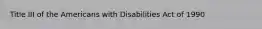 Title III of the Americans with Disabilities Act of 1990