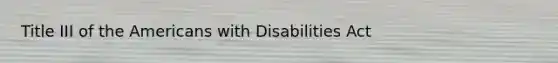 Title III of the Americans with Disabilities Act