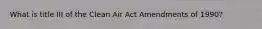 What is title III of the Clean Air Act Amendments of 1990?