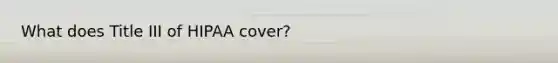 What does Title III of HIPAA cover?