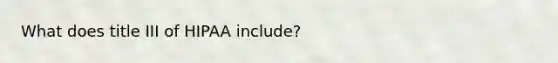 What does title III of HIPAA include?