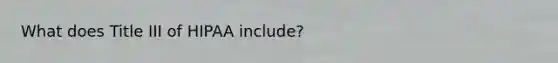 What does Title III of HIPAA include?
