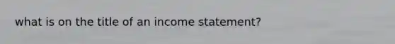 what is on the title of an income statement?