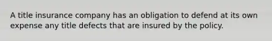 A title insurance company has an obligation to defend at its own expense any title defects that are insured by the policy.