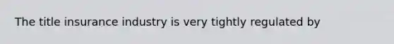The title insurance industry is very tightly regulated by