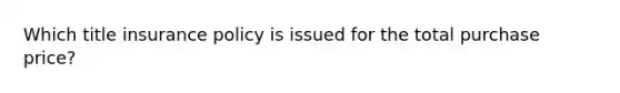 Which title insurance policy is issued for the total purchase price?