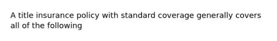 A title insurance policy with standard coverage generally covers all of the following