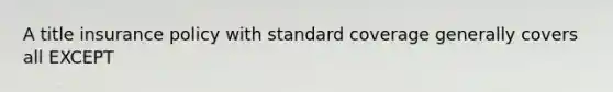 A title insurance policy with standard coverage generally covers all EXCEPT