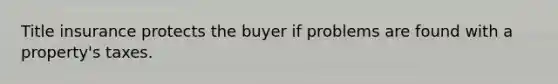 Title insurance protects the buyer if problems are found with a property's taxes.