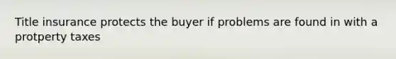 Title insurance protects the buyer if problems are found in with a protperty taxes