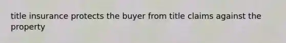 title insurance protects the buyer from title claims against the property