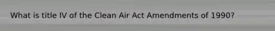 What is title IV of the Clean Air Act Amendments of 1990?