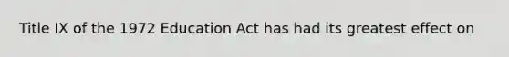 Title IX of the 1972 Education Act has had its greatest effect on