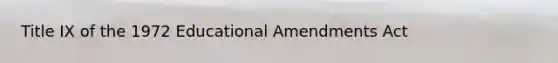 Title IX of the 1972 Educational Amendments Act