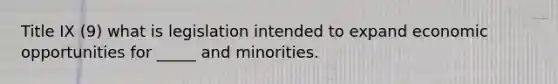 Title IX (9) what is legislation intended to expand economic opportunities for _____ and minorities.