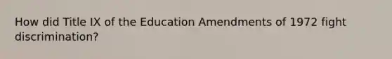 How did Title IX of the Education Amendments of 1972 fight discrimination?