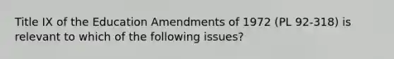 Title IX of the Education Amendments of 1972 (PL 92-318) is relevant to which of the following issues?