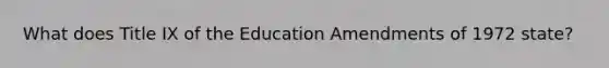 What does Title IX of the Education Amendments of 1972 state?