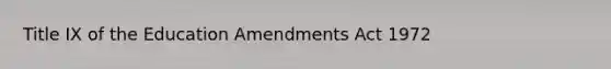 Title IX of the Education Amendments Act 1972