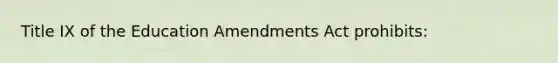 Title IX of the Education Amendments Act prohibits: