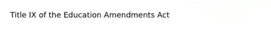 Title IX of the Education Amendments Act