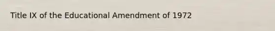 Title IX of the Educational Amendment of 1972