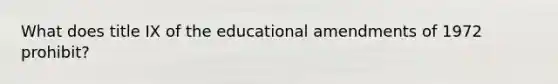 What does title IX of the educational amendments of 1972 prohibit?