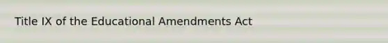 Title IX of the Educational Amendments Act