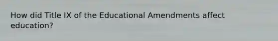 How did Title IX of the Educational Amendments affect education?