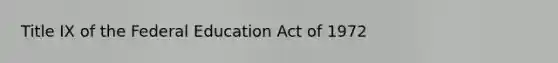 Title IX of the Federal Education Act of 1972