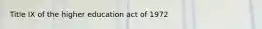 Title IX of the higher education act of 1972