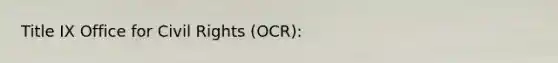 Title IX Office for Civil Rights (OCR):