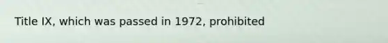 Title IX, which was passed in 1972, prohibited