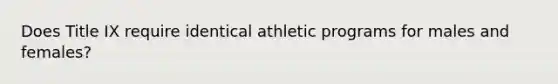 Does Title IX require identical athletic programs for males and females?