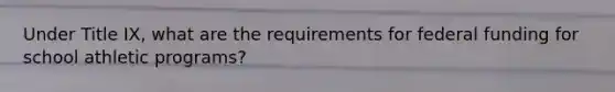 Under Title IX, what are the requirements for federal funding for school athletic programs?