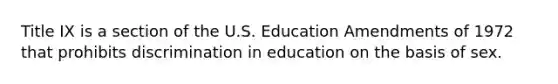 Title IX is a section of the U.S. Education Amendments of 1972 that prohibits discrimination in education on the basis of sex.