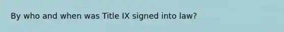 By who and when was Title IX signed into law?