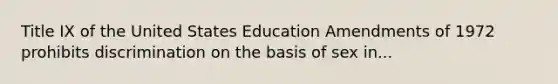 Title IX of the United States Education Amendments of 1972 prohibits discrimination on the basis of sex in...