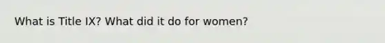 What is Title IX? What did it do for women?