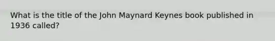 What is the title of the John Maynard Keynes book published in 1936 called?