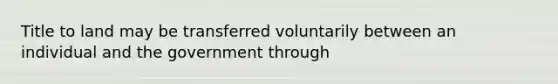 Title to land may be transferred voluntarily between an individual and the government through