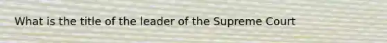 What is the title of the leader of the Supreme Court