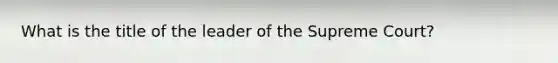 What is the title of the leader of the Supreme Court?