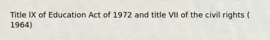 Title lX of Education Act of 1972 and title VII of the civil rights ( 1964)