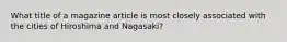 What title of a magazine article is most closely associated with the cities of Hiroshima and Nagasaki?